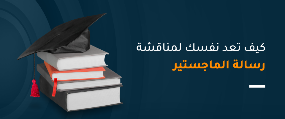 كيف تعد نفسك لمناقشة رسالة الماجستير