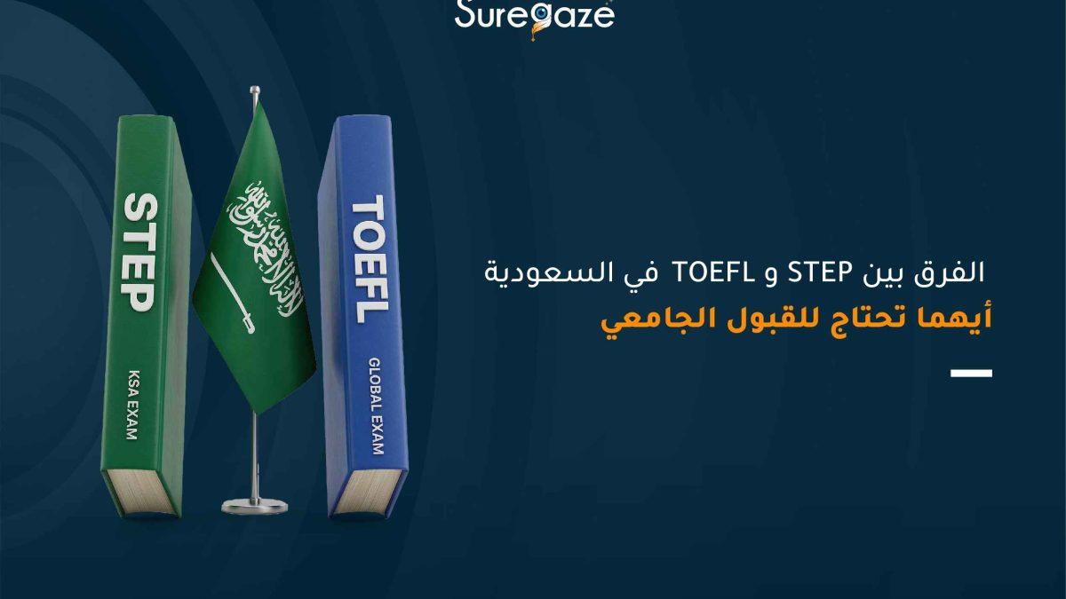 الفرق بين STEP و TOEFL في السعودية: أيهما تحتاج للقبول الجامعي