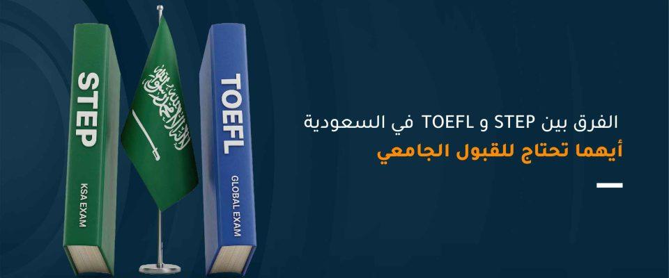 الفرق بين STEP و TOEFL في السعودية: أيهما تحتاج للقبول الجامعي