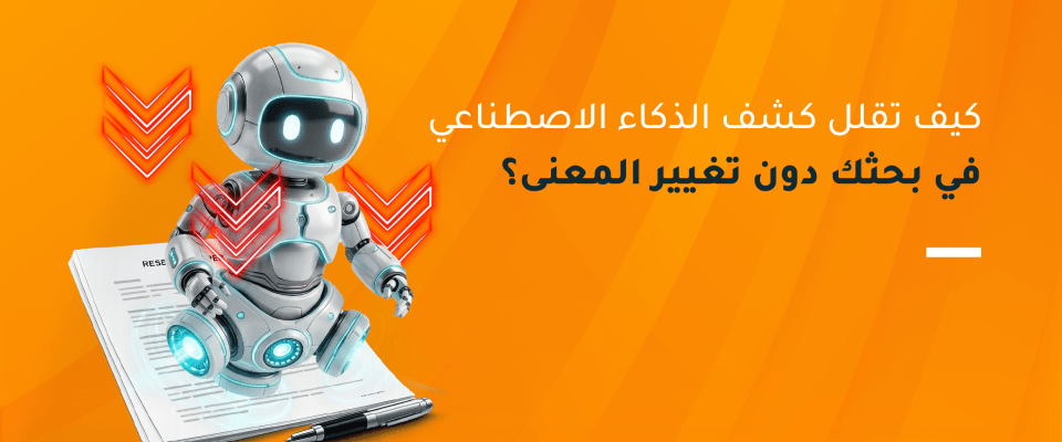 كيف تقلل كشف الذكاء الاصطناعي في بحثك دون تغيير المعنى؟